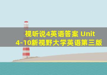 视听说4英语答案 Unit4-10新视野大学英语第三版